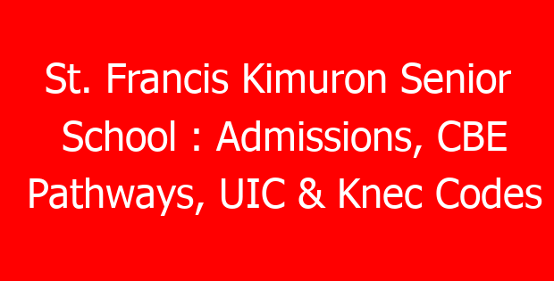 St. Francis Kimuron Senior School : Admissions, CBE Pathways, UIC & Knec Codes