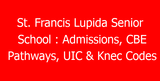 St. Francis Lupida Senior School : Admissions, CBE Pathways, UIC & Knec Codes