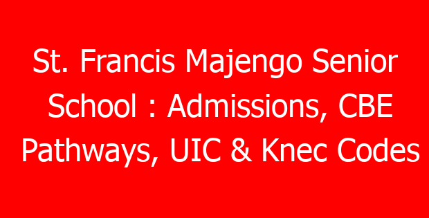 St. Francis Majengo Senior School : Admissions, CBE Pathways, UIC & Knec Codes