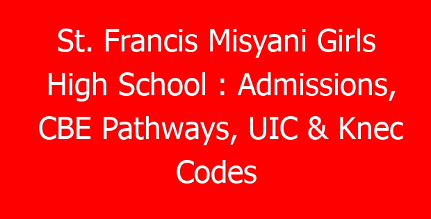 St. Francis Misyani Girls High School : Admissions, CBE Pathways, UIC & Knec Codes