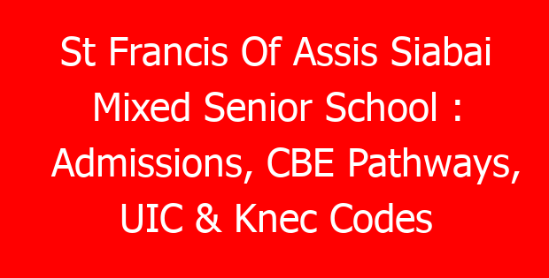 St Francis Of Assis Siabai Mixed Senior School : Admissions, CBE Pathways, UIC & Knec Codes