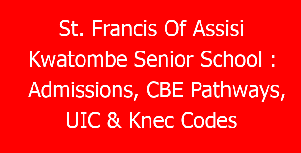 St. Francis Of Assisi Kwatombe Senior School : Admissions, CBE Pathways, UIC & Knec Codes