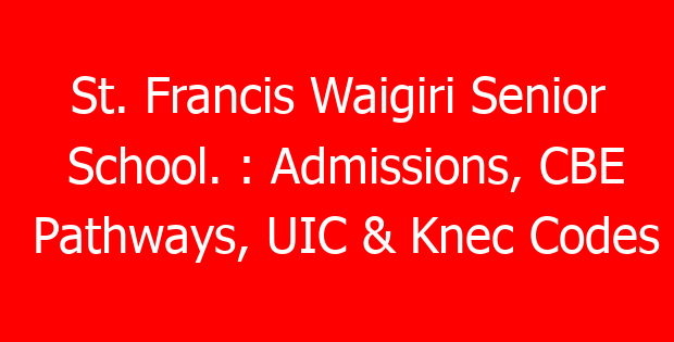 St. Francis Waigiri Senior School. : Admissions, CBE Pathways, UIC & Knec Codes