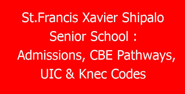 St.Francis Xavier Shipalo Senior School : Admissions, CBE Pathways, UIC & Knec Codes
