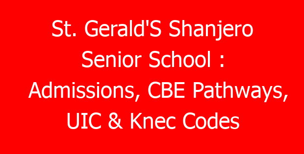 St. Gerald’S Shanjero Senior School : Admissions, CBE Pathways, UIC & Knec Codes
