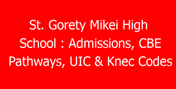 St. Gorety Mikei High School : Admissions, CBE Pathways, UIC & Knec Codes
