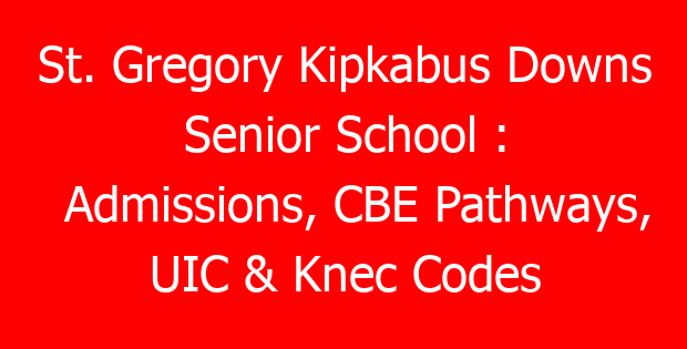 St. Gregory Kipkabus Downs Senior School : Admissions, CBE Pathways, UIC & Knec Codes
