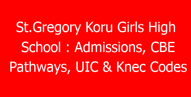 St.Gregory Koru Girls High School : Admissions, CBE Pathways, UIC & Knec Codes