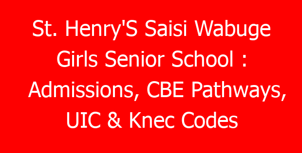 St. Henry’S Saisi Wabuge Girls Senior School : Admissions, CBE Pathways, UIC & Knec Codes