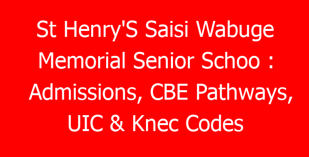St Henry’S Saisi Wabuge Memorial Senior Schoo : Admissions, CBE Pathways, UIC & Knec Codes