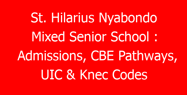 St. Hilarius Nyabondo Mixed Senior School : Admissions, CBE Pathways, UIC & Knec Codes