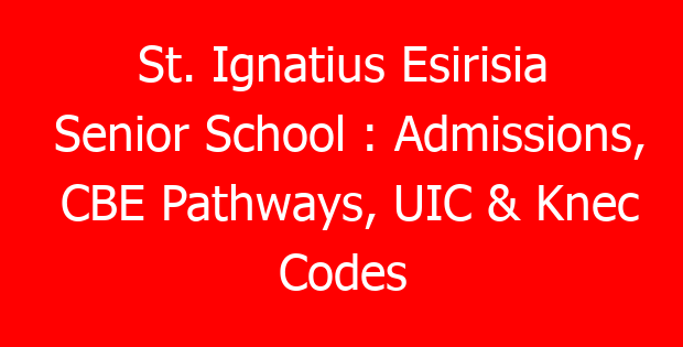 St. Ignatius Esirisia Senior School : Admissions, CBE Pathways, UIC & Knec Codes