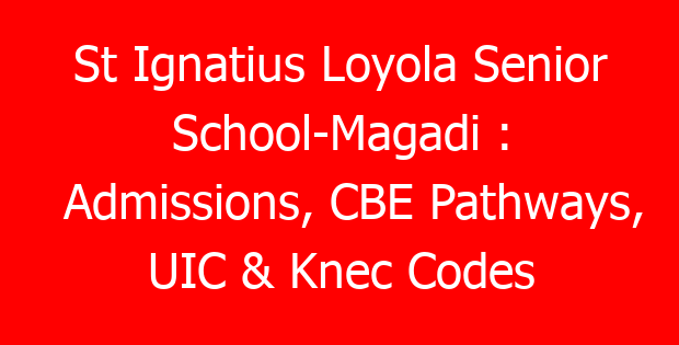 St Ignatius Loyola Senior School-Magadi : Admissions, CBE Pathways, UIC & Knec Codes