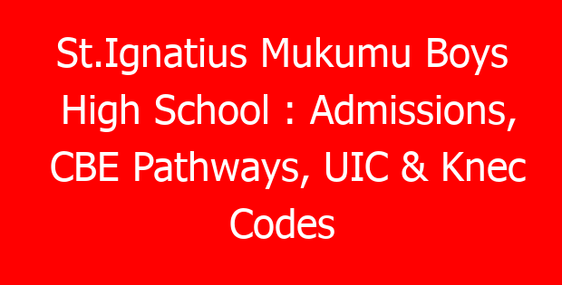 St.Ignatius Mukumu Boys High School : Admissions, CBE Pathways, UIC & Knec Codes