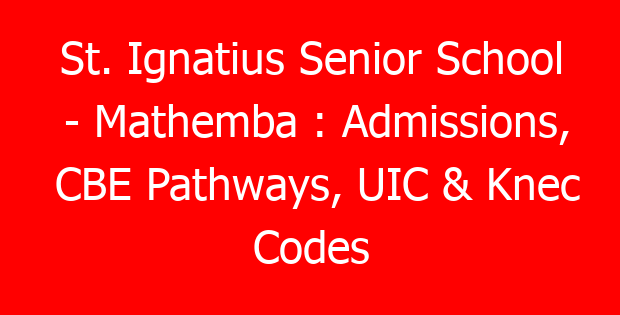 St. Ignatius Senior School – Mathemba : Admissions, CBE Pathways, UIC & Knec Codes