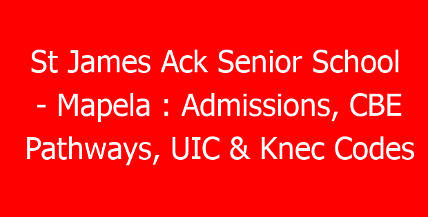 St James Ack Senior School – Mapela : Admissions, CBE Pathways, UIC & Knec Codes
