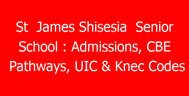 St  James Shisesia  Senior  School : Admissions, CBE Pathways, UIC & Knec Codes