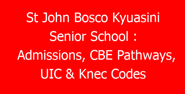 St John Bosco Kyuasini Senior School : Admissions, CBE Pathways, UIC & Knec Codes