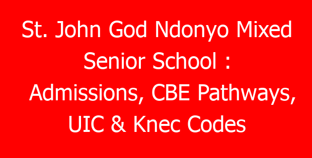 St. John God Ndonyo Mixed Senior School : Admissions, CBE Pathways, UIC & Knec Codes