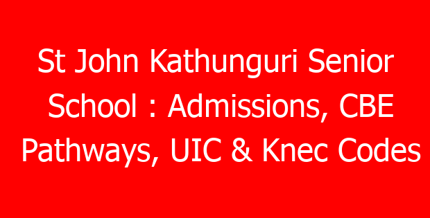 St John Kathunguri Senior School : Admissions, CBE Pathways, UIC & Knec Codes