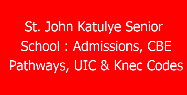 St. John Katulye Senior School : Admissions, CBE Pathways, UIC & Knec Codes