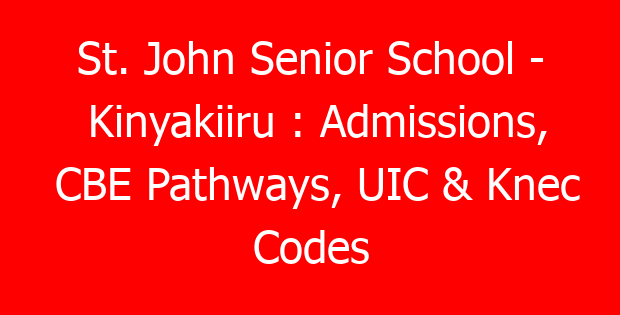 St. John Senior School – Kinyakiiru : Admissions, CBE Pathways, UIC & Knec Codes