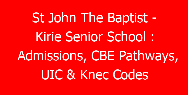 St John The Baptist – Kirie Senior School : Admissions, CBE Pathways, UIC & Knec Codes