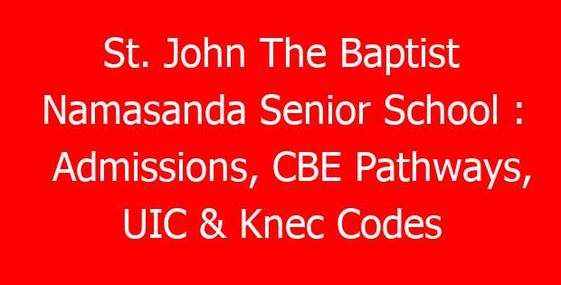 St. John The Baptist Namasanda Senior School : Admissions, CBE Pathways, UIC & Knec Codes