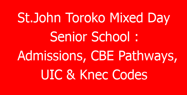St.John Toroko Mixed Day Senior School : Admissions, CBE Pathways, UIC & Knec Codes