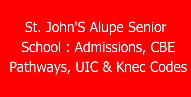 St. John’S Alupe Senior School : Admissions, CBE Pathways, UIC & Knec Codes