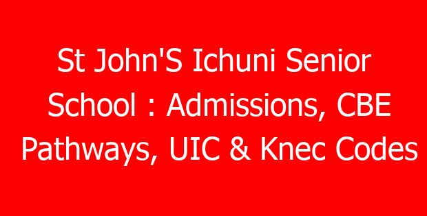 St John’S Ichuni Senior School : Admissions, CBE Pathways, UIC & Knec Codes
