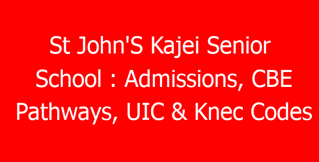 St John’S Kajei Senior School : Admissions, CBE Pathways, UIC & Knec Codes
