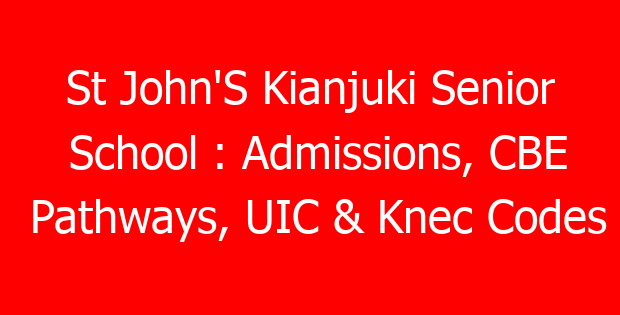 St John’S Kianjuki Senior School : Admissions, CBE Pathways, UIC & Knec Codes