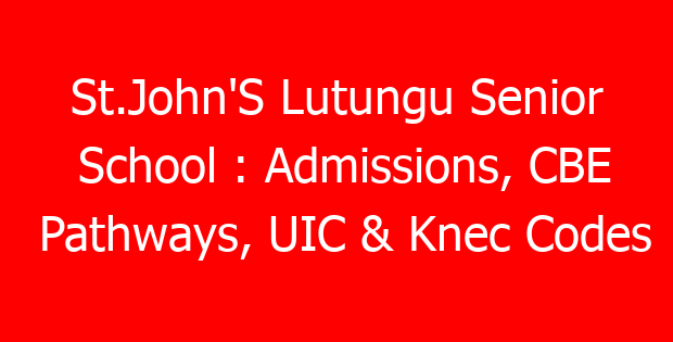 St.John’S Lutungu Senior School : Admissions, CBE Pathways, UIC & Knec Codes