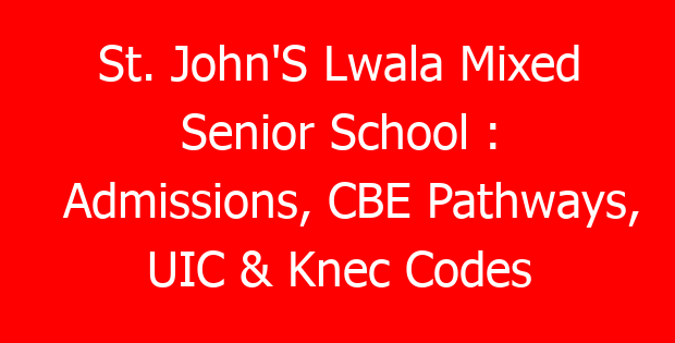 St. John’S Lwala Mixed Senior School : Admissions, CBE Pathways, UIC & Knec Codes