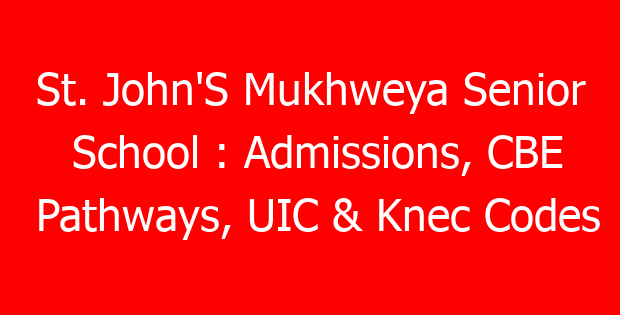 St. John’S Mukhweya Senior School : Admissions, CBE Pathways, UIC & Knec Codes