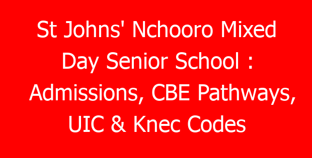 St Johns’ Nchooro Mixed Day Senior School : Admissions, CBE Pathways, UIC & Knec Codes
