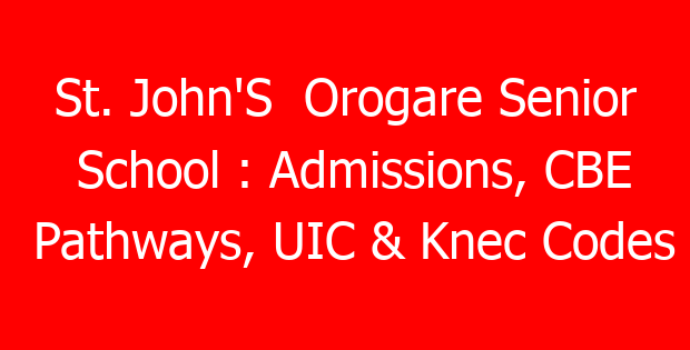 St. John’S  Orogare Senior School : Admissions, CBE Pathways, UIC & Knec Codes