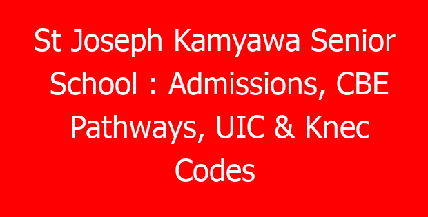 St Joseph Kamyawa Senior School : Admissions, CBE Pathways, UIC & Knec Codes