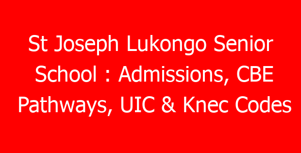 St Joseph Lukongo Senior School : Admissions, CBE Pathways, UIC & Knec Codes