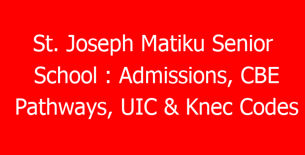 St. Joseph Matiku Senior School : Admissions, CBE Pathways, UIC & Knec Codes