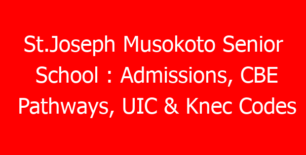 St.Joseph Musokoto Senior School : Admissions, CBE Pathways, UIC & Knec Codes