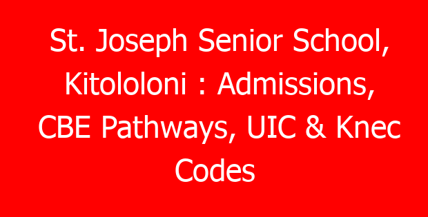 St. Joseph Senior School, Kitololoni : Admissions, CBE Pathways, UIC & Knec Codes