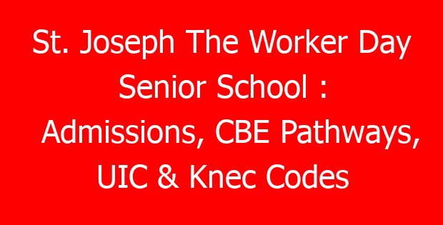 St. Joseph The Worker Day Senior School : Admissions, CBE Pathways, UIC & Knec Codes