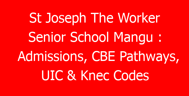 St Joseph The Worker Senior School Mangu : Admissions, CBE Pathways, UIC & Knec Codes