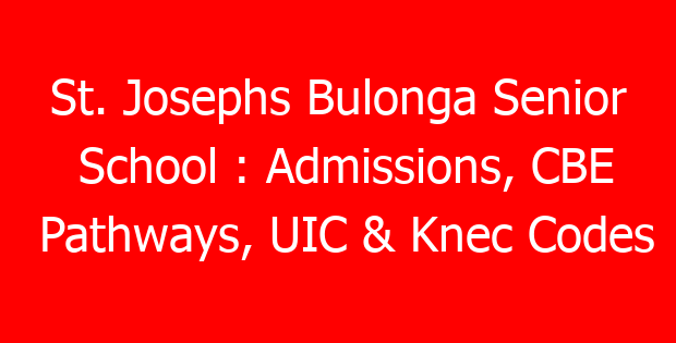 St. Josephs Bulonga Senior School : Admissions, CBE Pathways, UIC & Knec Codes