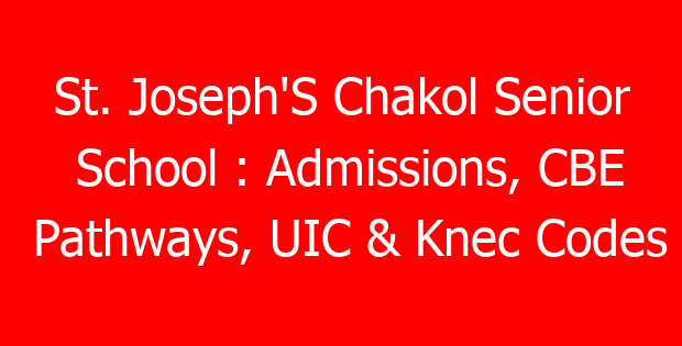 St. Joseph’S Chakol Senior School : Admissions, CBE Pathways, UIC & Knec Codes