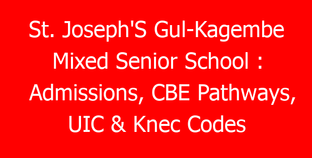 St. Joseph’S Gul-Kagembe Mixed Senior School : Admissions, CBE Pathways, UIC & Knec Codes