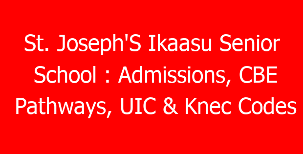 St. Joseph’S Ikaasu Senior School : Admissions, CBE Pathways, UIC & Knec Codes