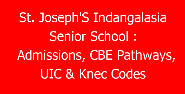 St. Joseph’S Indangalasia Senior School : Admissions, CBE Pathways, UIC & Knec Codes
